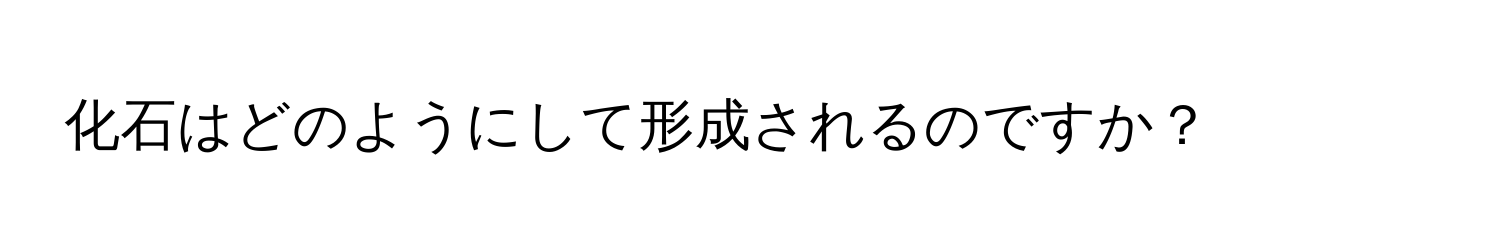 化石はどのようにして形成されるのですか？