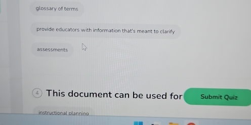 glossary of terms 
provide educators with information that's meant to clarify 
assessments 
This document can be used for Submit Quiz 
instructional planning