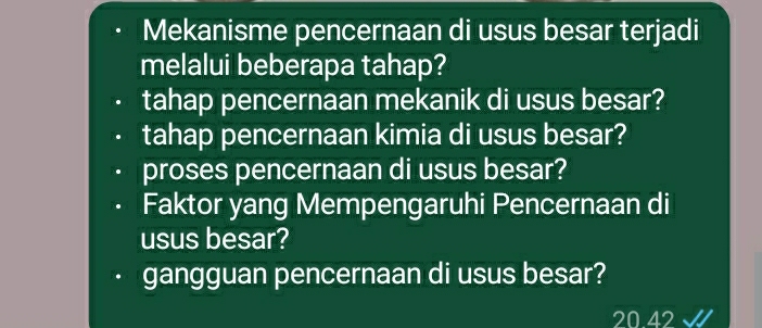 Mekanisme pencernaan di usus besar terjadi
melalui beberapa tahap?
tahap pencernaan mekanik di usus besar?
tahap pencernaan kimia di usus besar?
proses pencernaan di usus besar?
Faktor yang Mempengaruhi Pencernaan di
usus besar?
gangguan pencernaan di usus besar?
20.42 √