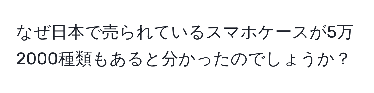 なぜ日本で売られているスマホケースが5万2000種類もあると分かったのでしょうか？