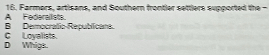 Farmers, artisans, and Southern frontier settlers supported the -
A Federalists.
B Democratic-Republicans.
C Loyalists.
D Whigs.