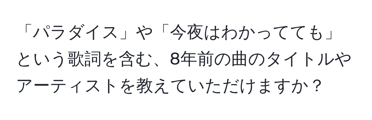 「パラダイス」や「今夜はわかってても」という歌詞を含む、8年前の曲のタイトルやアーティストを教えていただけますか？