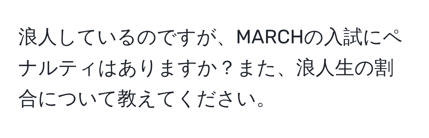 浪人しているのですが、MARCHの入試にペナルティはありますか？また、浪人生の割合について教えてください。