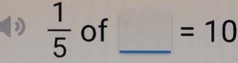  1/5  of _ =10