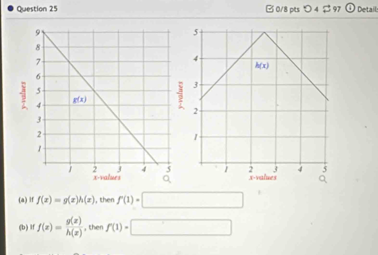 B0/8 pts つ 4 $ 97 ⓘ Detail
(a) lf f(x)=g(x)h(x) , then f'(1)=□
(b) If f(x)= g(x)/h(x)  , then f'(1)=□