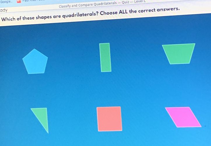 Googie...
ady Classify and Compare Quadrilaterals — Quiz — Level C
Which of these shapes are quadrilaterals? Choose ALL the correct answers.
^circ 
frac 