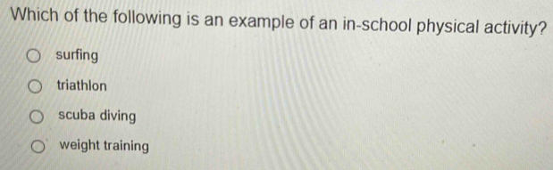 Which of the following is an example of an in-school physical activity?
surfing
triathlon
scuba diving
weight training