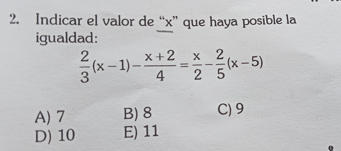 Indicar el valor de “ x ” que haya posible la
igualdad:
 2/3 (x-1)- (x+2)/4 = x/2 - 2/5 (x-5)
A) 7 B) 8
C) 9
D) 10
E) 11