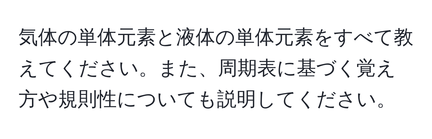 気体の単体元素と液体の単体元素をすべて教えてください。また、周期表に基づく覚え方や規則性についても説明してください。