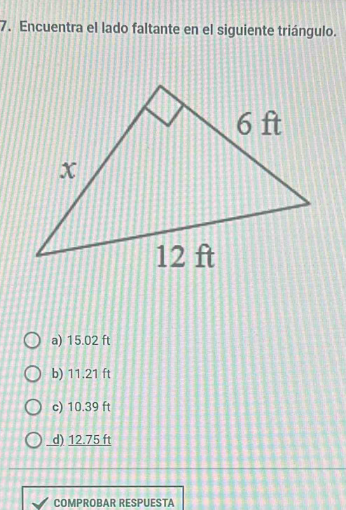 Encuentra el lado faltante en el siguiente triángulo.
a) 15.02 ft
b) 11.21 ft
c) 10.39 ft
d) 12.75 ft
COMPROBAR RESPUESTA