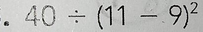 40/ (11-9)^2