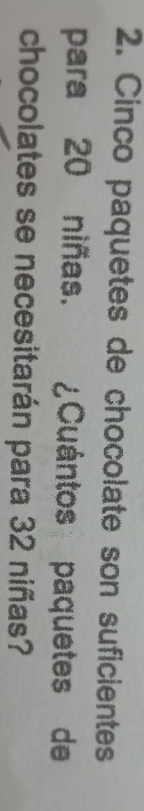 Cinco paquetes de chocolate son suficientes 
para 20 niñas. ¿Cuántos paquetes de 
chocolates se necesitarán para 32 niñas?