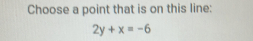 Choose a point that is on this line:
2y+x=-6