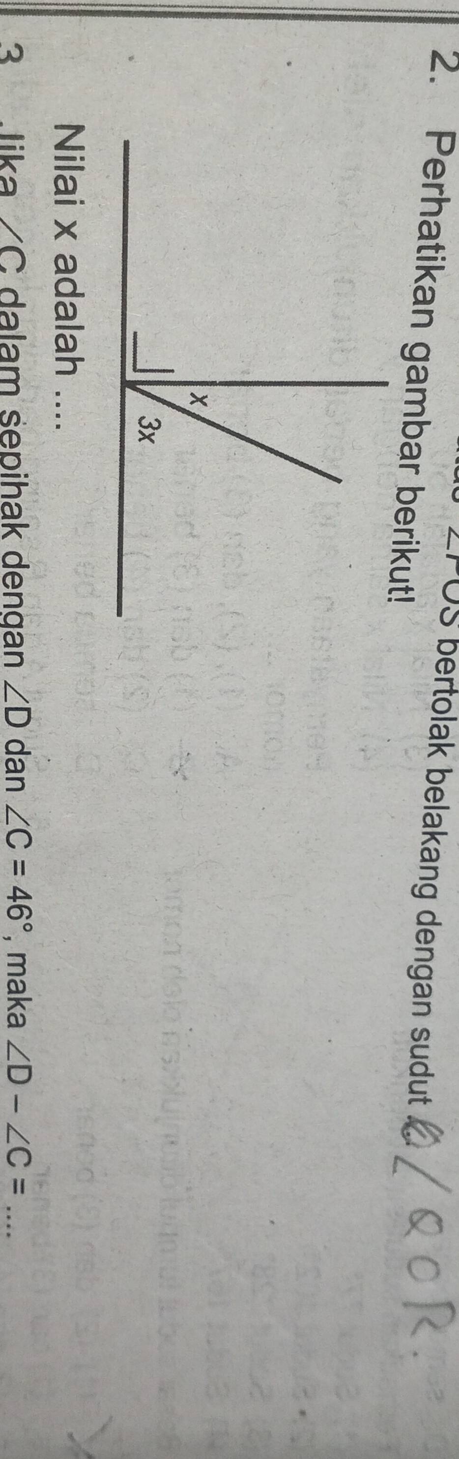 vo bertolak belakang dengan sudut 
2. Perhatikan gambar berikut! 
Nilai x adalah .... 
3 lika /C dalam sepihak dengan ∠ D dan ∠ C=46° , maka ∠ D-∠ C= _