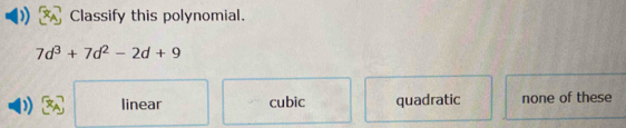 Classify this polynomial.
7d^3+7d^2-2d+9
)) linear cubic quadratic none of these