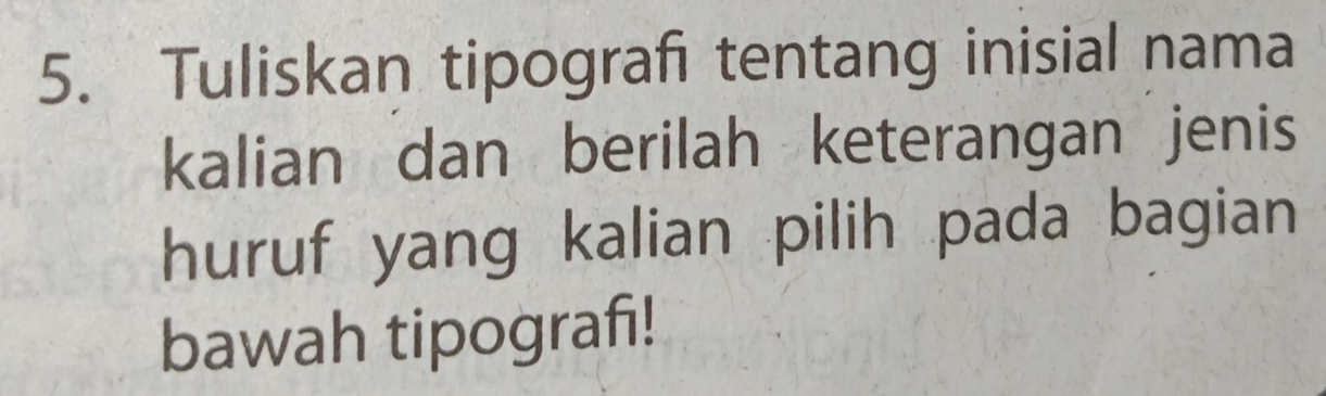 Tuliskan tipografi tentang inisial nama 
kalian dan berilah keterangan jenis 
huruf yang kalian pilih pada bagian 
bawah tipografi!