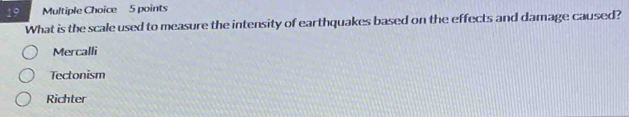 What is the scale used to measure the intensity of earthquakes based on the effects and damage caused?
Mercalli
Tectonism
Richter