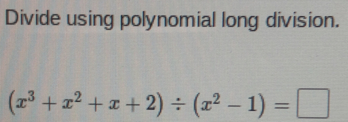 Divide using polynomial long division.
(x^3+x^2+x+2)/ (x^2-1)=□