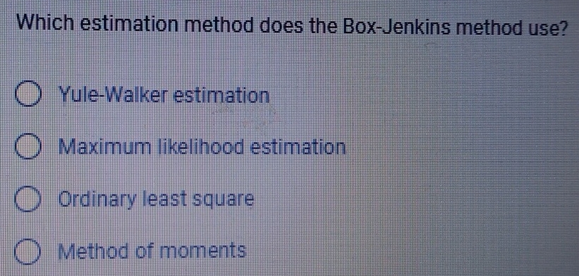 Which estimation method does the Box-Jenkins method use?
Yule-Walker estimation
Maximum likelihood estimation
Ordinary least square
Method of moments