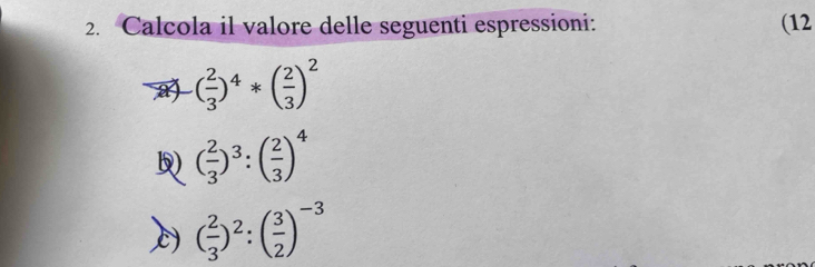 Calcola il valore delle seguenti espressioni: (12 
a ( 2/3 )^4*( 2/3 )^2
5) ( 2/3 )^3:( 2/3 )^4
( 2/3 )^2:( 3/2 )^-3