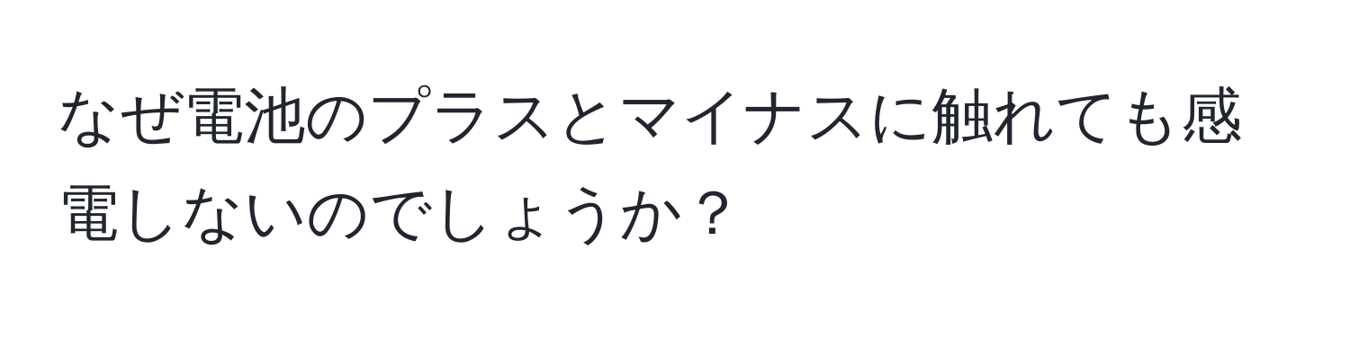 なぜ電池のプラスとマイナスに触れても感電しないのでしょうか？