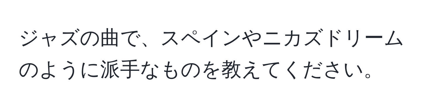 ジャズの曲で、スペインやニカズドリームのように派手なものを教えてください。