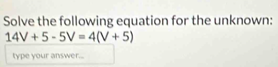 Solve the following equation for the unknown:
14V+5-5V=4(V+5)
type your answe r_11