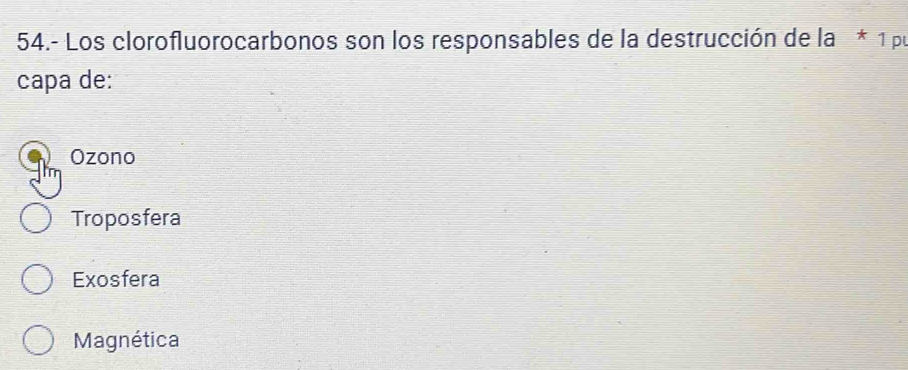 54.- Los clorofluorocarbonos son los responsables de la destrucción de la * 1 pu
capa de:
Ozono
Troposfera
Exosfera
Magnética