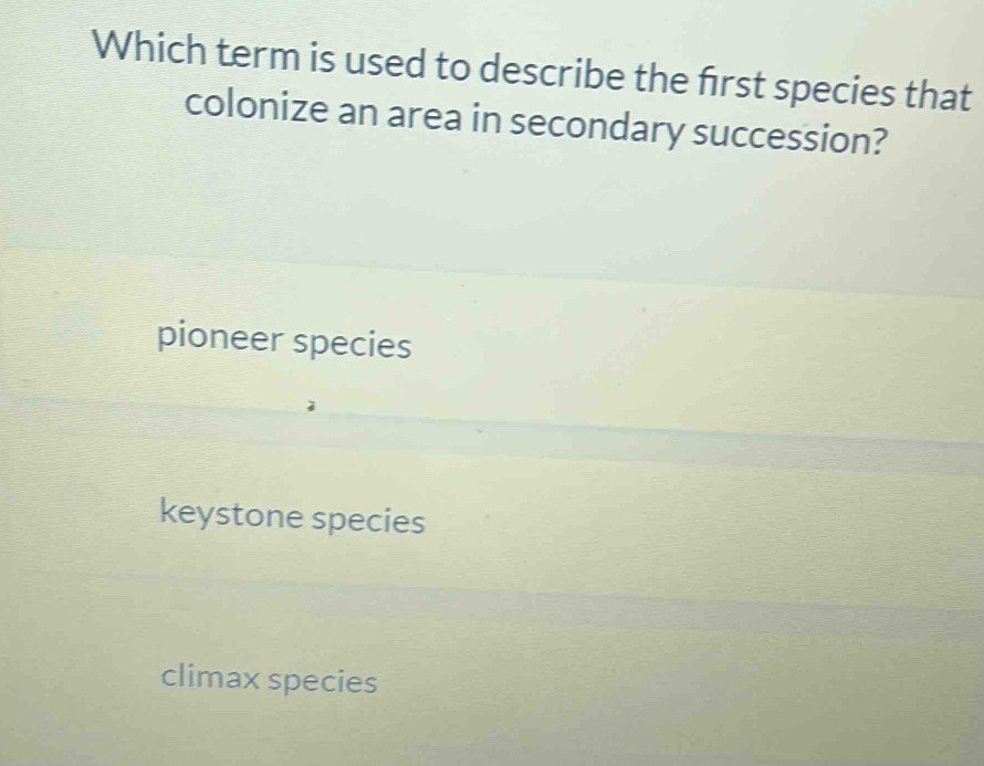 Which term is used to describe the frst species that
colonize an area in secondary succession?
pioneer species
keystone species
climax species