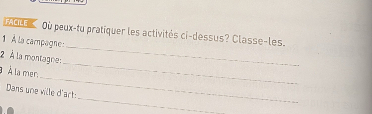 FACILE Où peux-tu pratiquer les activités ci-dessus? Classe-les. 
1 À la campagne: 
_ 
2 À la montagne: 
_ 
3 À la mer: 
_ 
Dans une ville d'art: