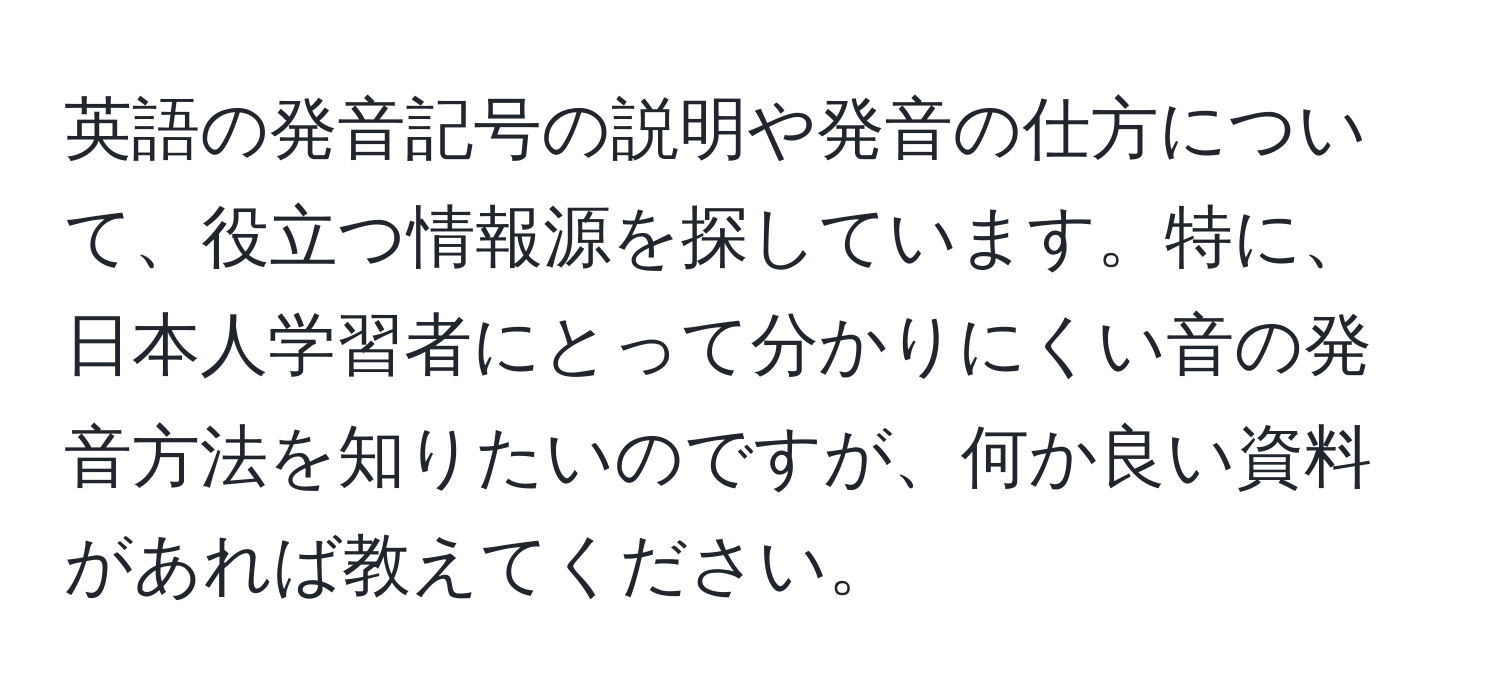 英語の発音記号の説明や発音の仕方について、役立つ情報源を探しています。特に、日本人学習者にとって分かりにくい音の発音方法を知りたいのですが、何か良い資料があれば教えてください。