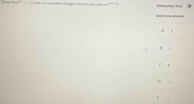 Given that i^2=-1 and n is a positive integer, what is the value of i^(4n+1) Ellmination Tool
Select one answer
A 11
:: B i
C 0
D -i
E -1