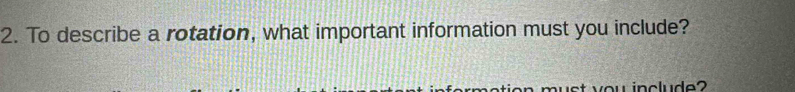 To describe a rotation, what important information must you include? 
wst you include ?