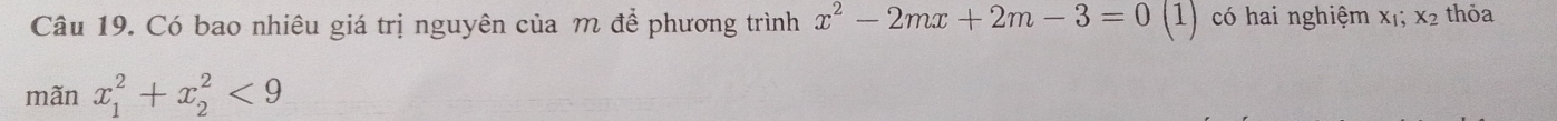 Có bao nhiêu giá trị nguyên của m để phương trình x^2-2mx+2m-3=0 (1) có hai nghiệm X_1 X_2 thỏa 
mãn x_1^2+x_2^2<9</tex>