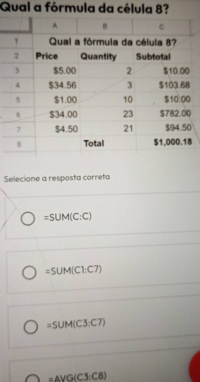 Qual a fórmula da célula 8?
Selecione a resposta correta
=SUM(C:C)
=SUM(CI:C7)
=SUM(C3:C7)
=AVG(C3:C8)