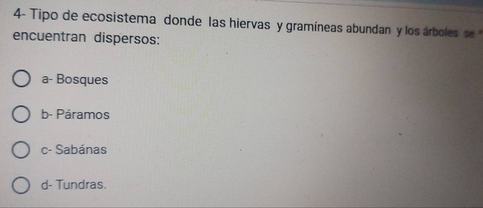 4- Tipo de ecosistema donde las hiervas y gramíneas abundan y los árboles s 
encuentran dispersos:
a- Bosques
b- Páramos
c- Sabánas
d- Tundras.