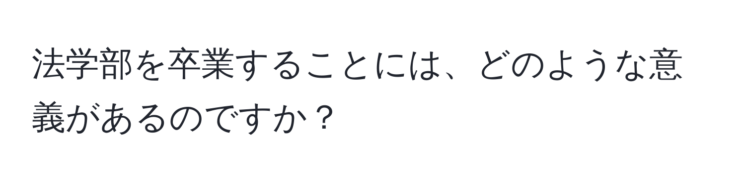 法学部を卒業することには、どのような意義があるのですか？