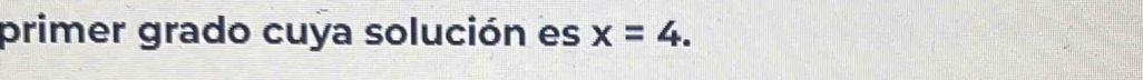 primer grado cuya solución es x=4.