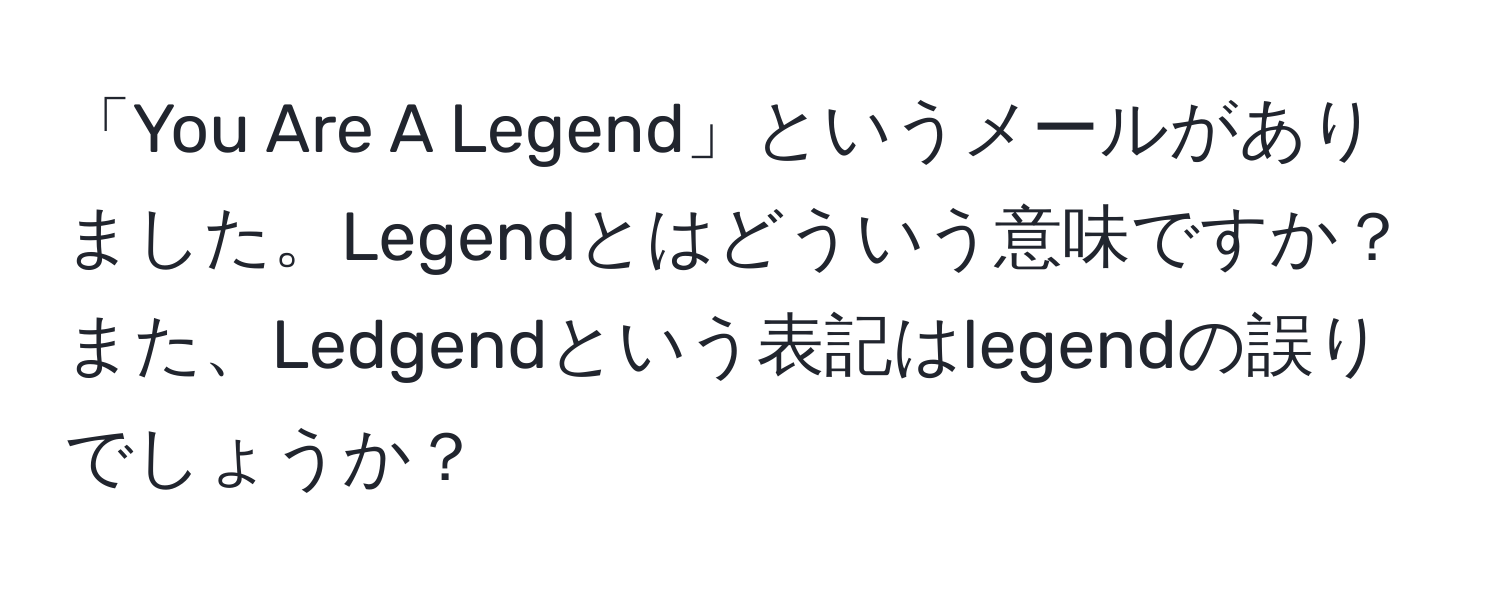 「You Are A Legend」というメールがありました。Legendとはどういう意味ですか？また、Ledgendという表記はlegendの誤りでしょうか？