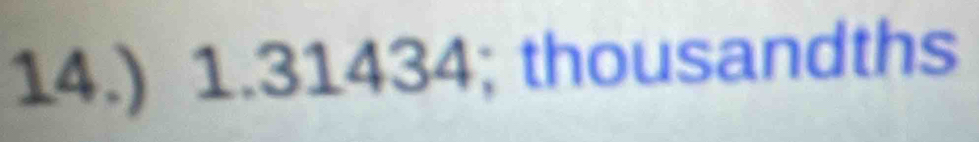 14.) 1.31434; thousandths