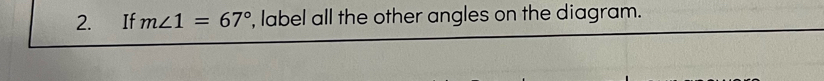 If m∠ 1=67° , label all the other angles on the diagram.