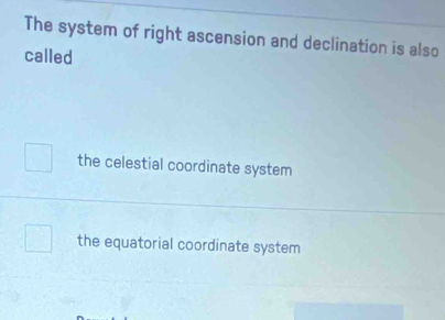 The system of right ascension and declination is also
called
the celestial coordinate system
the equatorial coordinate system