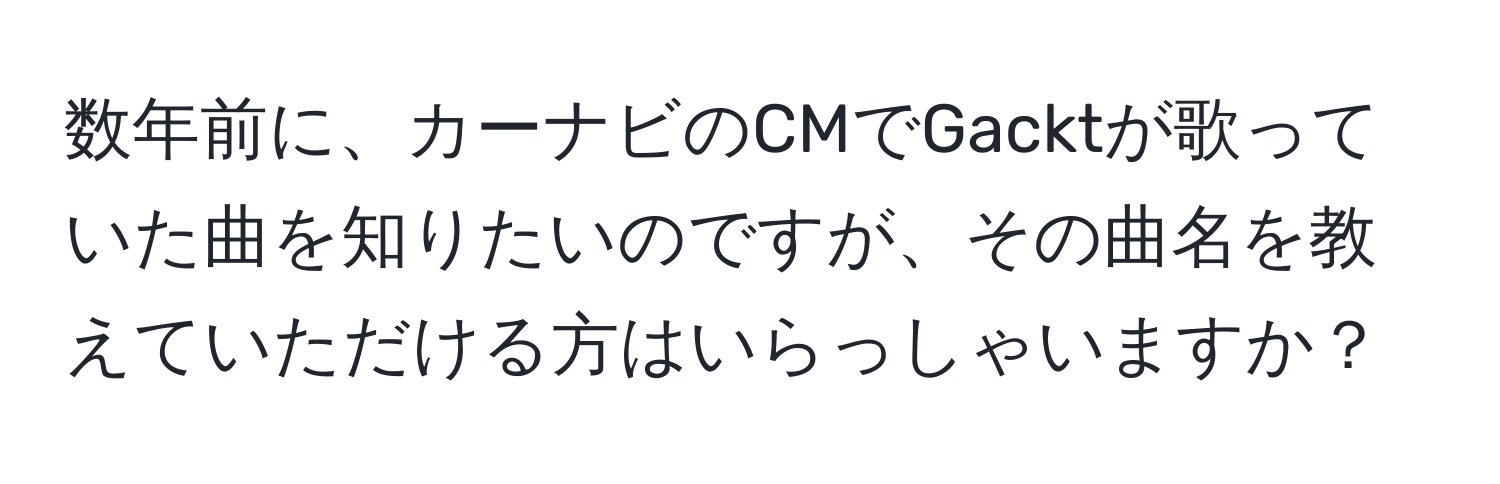 数年前に、カーナビのCMでGacktが歌っていた曲を知りたいのですが、その曲名を教えていただける方はいらっしゃいますか？