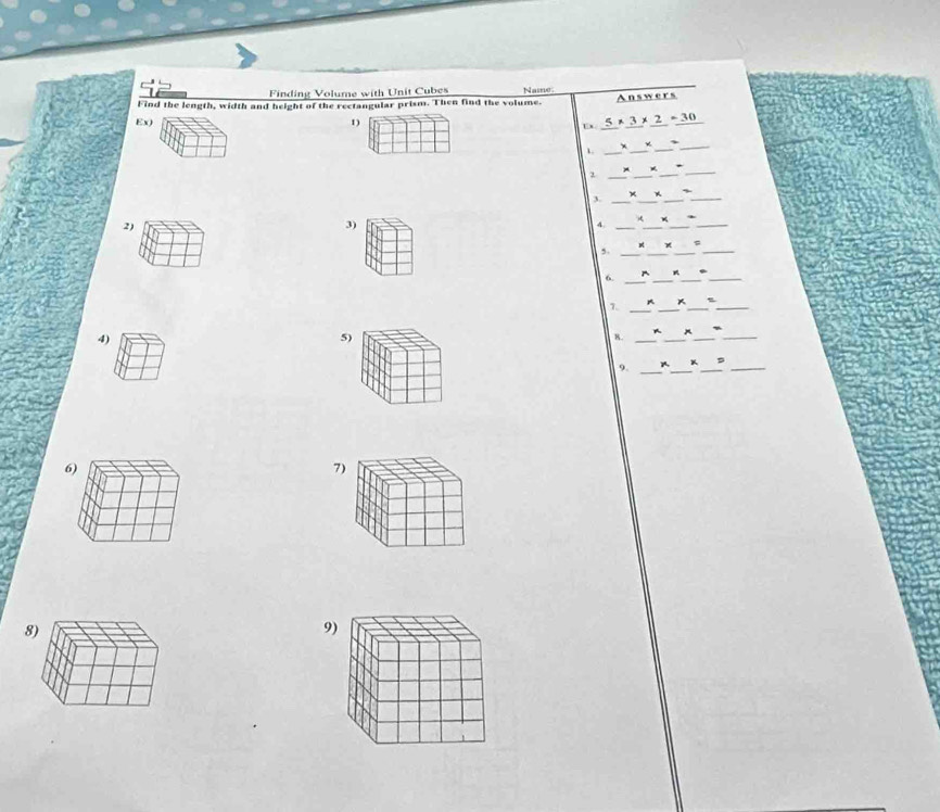 Finding Volume with Unit Cubes Name 
Find the length, width and height of the rectangular prism. Then find the volume. Answers 
Ex) 1) Ux 5* 3* 2=30
_1 
_ 
x __ 
2 __*_ 
3. ___、_ 
2) 
3) 
× 
4._ 
_ 
、 
,._ 
_ 
__ 
_ 
6. _ ._ 
1. __ 
_ 
_ 
~ 
4) 
5) 
_4 
_ 
_ 
_ 
_ 
9. _K__ 
6) 
7 
8 
9