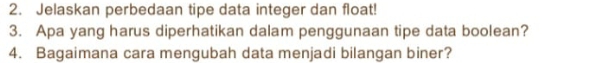 Jelaskan perbedaan tipe data integer dan float! 
3. Apa yang harus diperhatikan dalam penggunaan tipe data boolean? 
4. Bagaimana cara mengubah data menjadi bilangan biner?