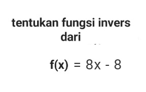 tentukan fungsi invers 
dari
f(x)=8x-8