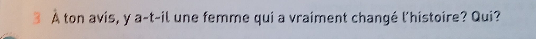 À ton avis, y a-t-il une femme qui a vraiment changé l'histoire? Qui?