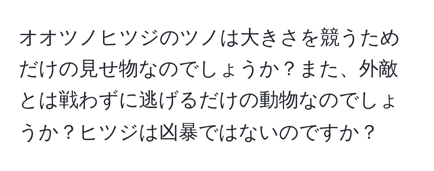 オオツノヒツジのツノは大きさを競うためだけの見せ物なのでしょうか？また、外敵とは戦わずに逃げるだけの動物なのでしょうか？ヒツジは凶暴ではないのですか？