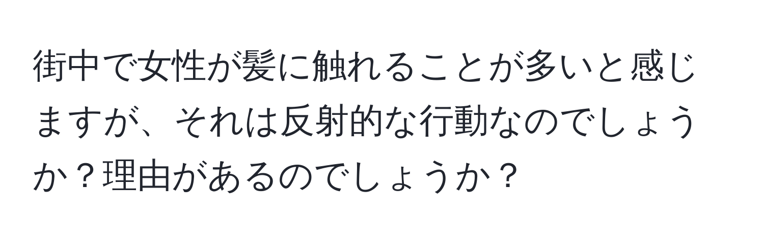 街中で女性が髪に触れることが多いと感じますが、それは反射的な行動なのでしょうか？理由があるのでしょうか？