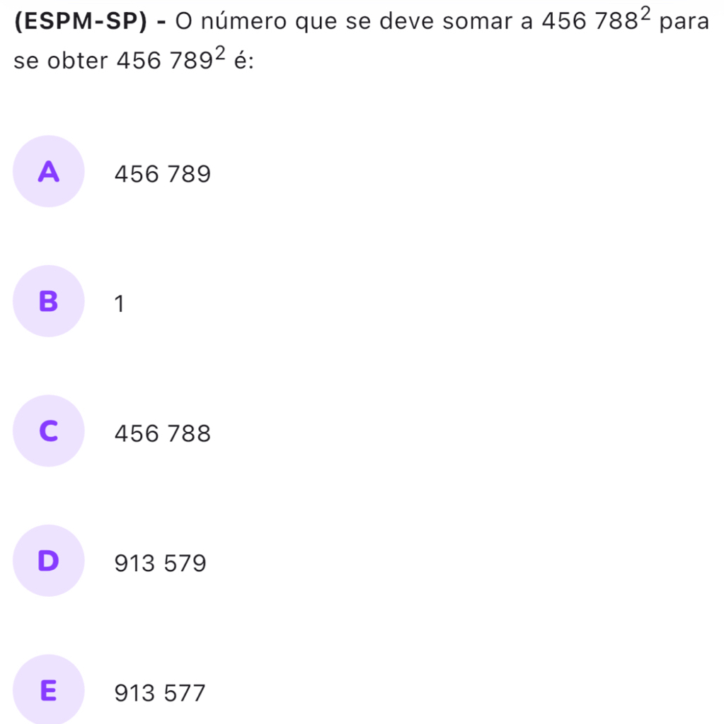 (ESPM-SP) - O número que se deve somar a 456788^2 para
se obter 456789^2 é:
A 456 789
B 1
C 456 788
D 913 579
E 913 577